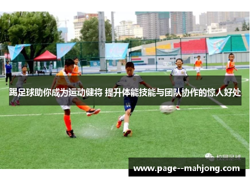 踢足球助你成为运动健将 提升体能技能与团队协作的惊人好处