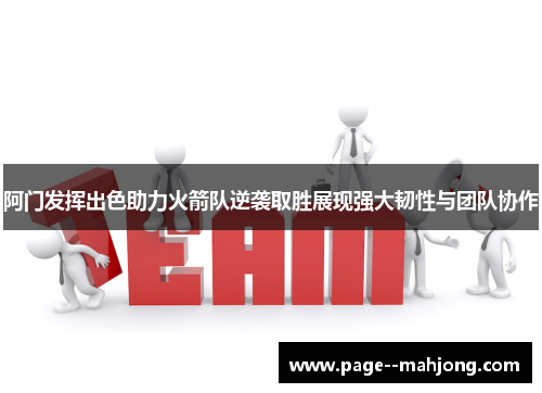 阿门发挥出色助力火箭队逆袭取胜展现强大韧性与团队协作
