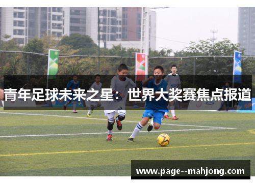 青年足球未来之星：世界大奖赛焦点报道