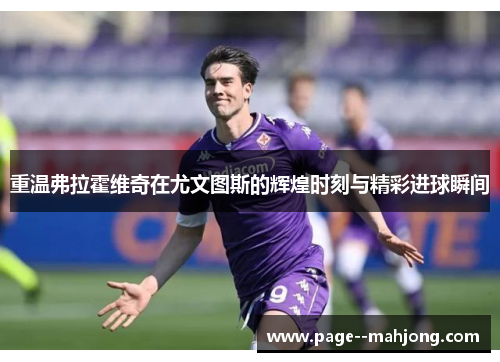 重温弗拉霍维奇在尤文图斯的辉煌时刻与精彩进球瞬间