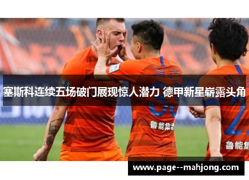 塞斯科连续五场破门展现惊人潜力 德甲新星崭露头角