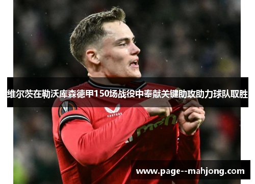维尔茨在勒沃库森德甲150场战役中奉献关键助攻助力球队取胜